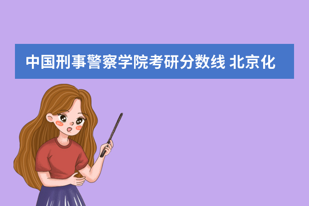 中国刑事警察学院考研分数线 北京化工大学考研难度